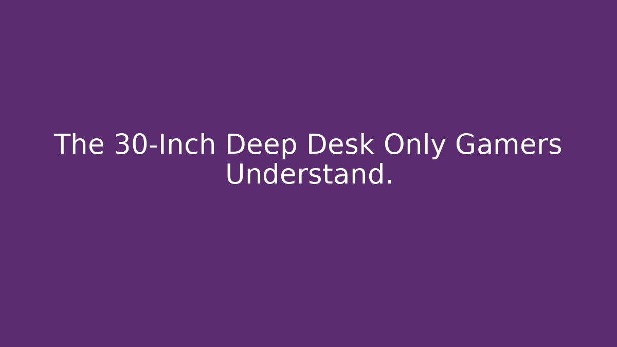 The 30-Inch Deep Desk Only Gamers Understand.
