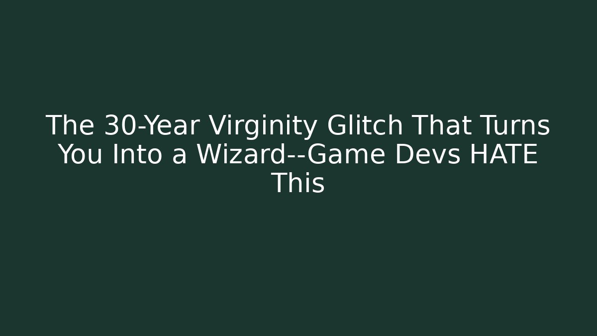 The 30-Year Virginity Glitch That Turns You Into a Wizard—Game Devs HATE This