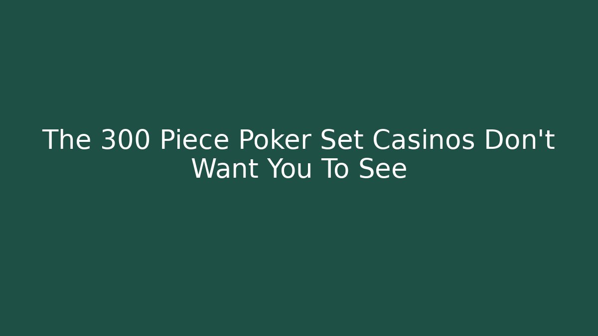 The 300 Piece Poker Set Casinos Don't Want You To See