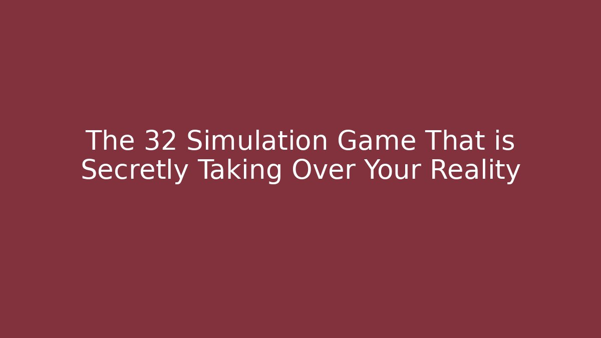 The 32 Simulation Game That is Secretly Taking Over Your Reality