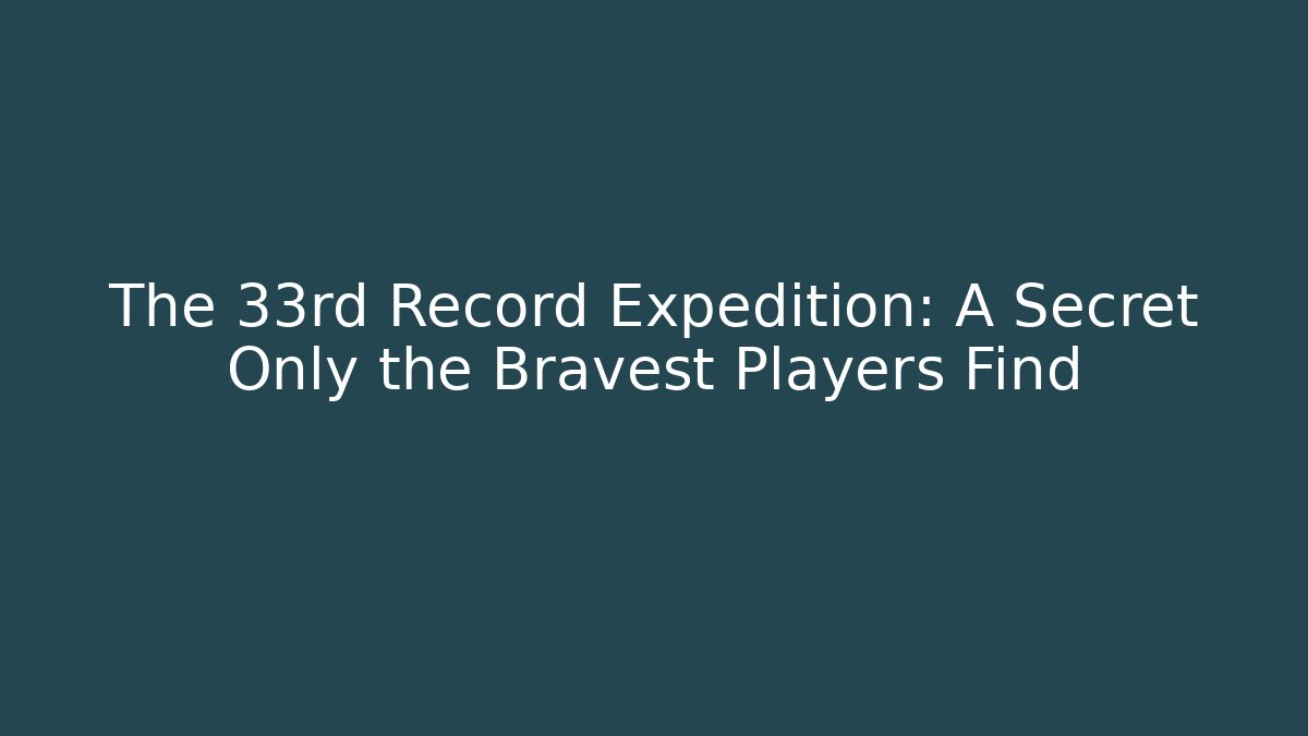 The 33rd Record Expedition: A Secret Only the Bravest Players Find
