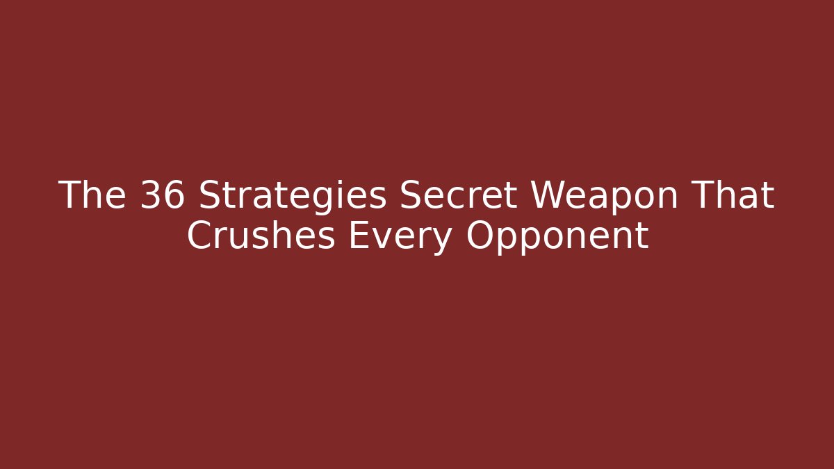 The 36 Strategies Secret Weapon That Crushes Every Opponent