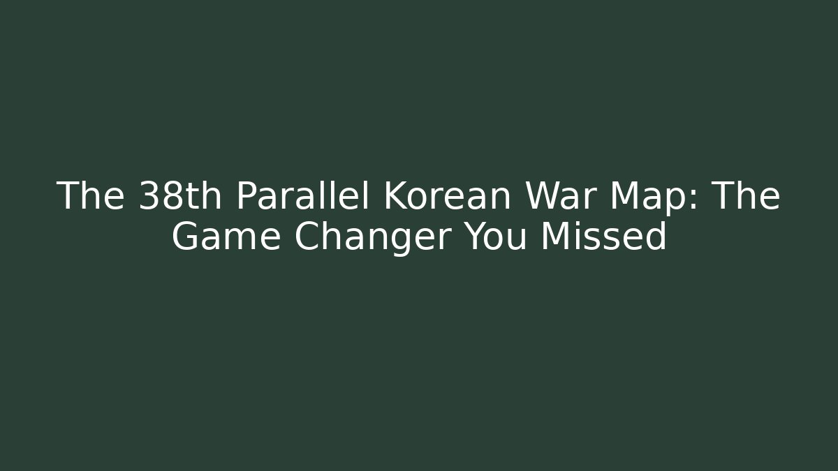 The 38th Parallel Korean War Map: The Game Changer You Missed - Critter Realm