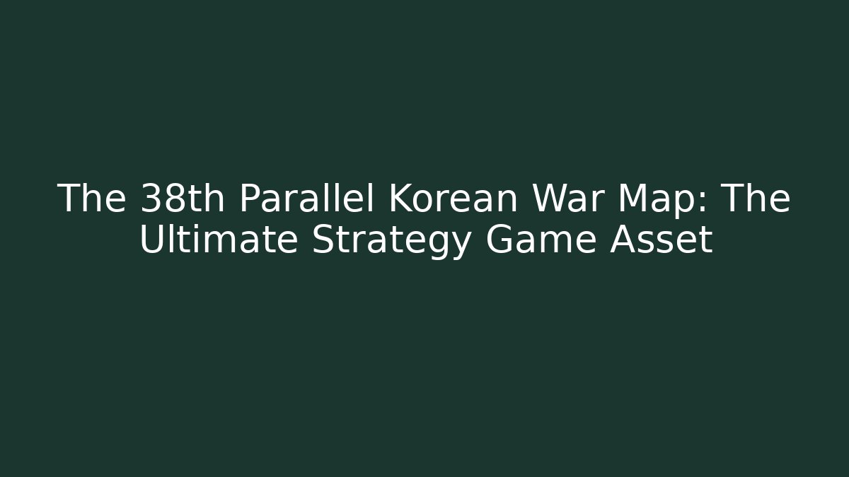 The 38th Parallel Korean War Map: The Ultimate Strategy Game Asset