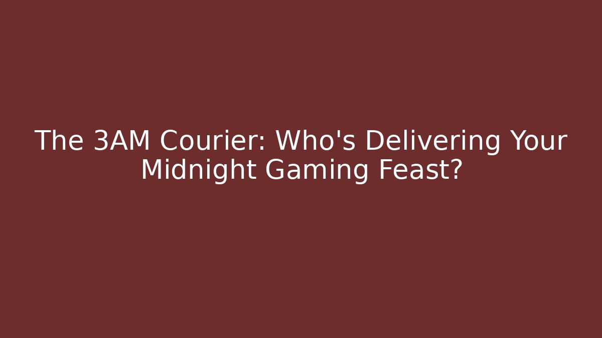 The 3AM Courier: Who’s Delivering Your Midnight Gaming Feast?