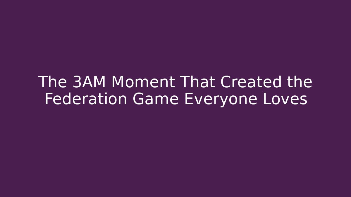 The 3AM Moment That Created the Federation Game Everyone Loves