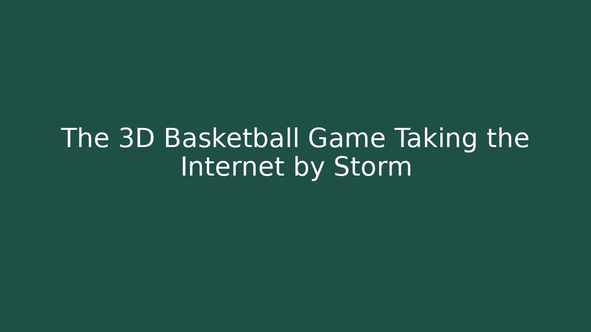The 3D Basketball Game Taking the Internet by Storm