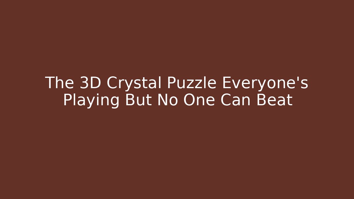 The 3D Crystal Puzzle Everyone's Playing But No One Can Beat