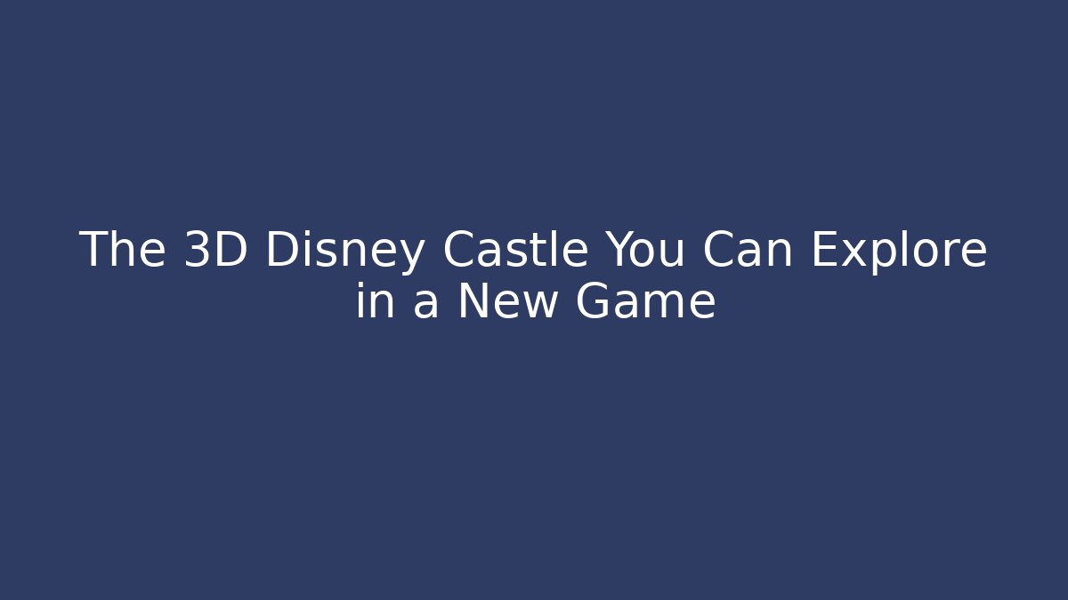 The 3D Disney Castle You Can Explore in a New Game