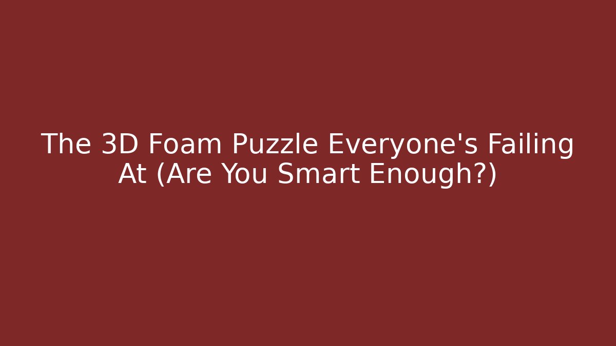 The 3D Foam Puzzle Everyone's Failing At (Are You Smart Enough?)