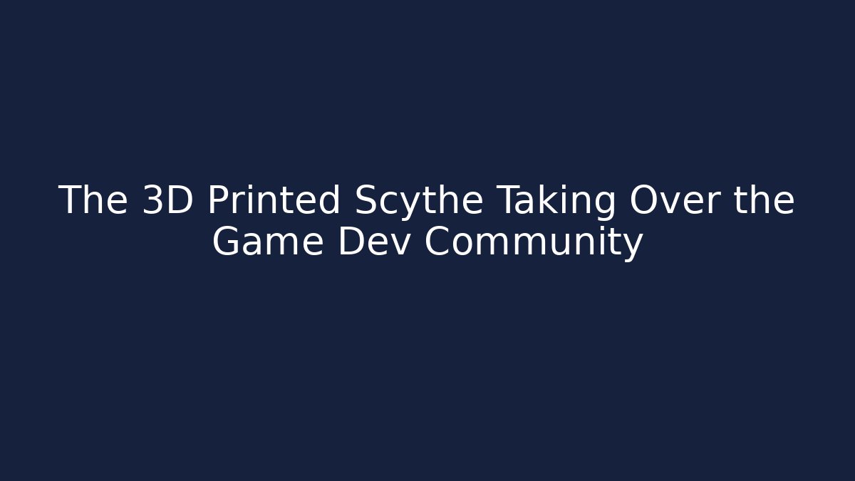 The 3D Printed Scythe Taking Over the Game Dev Community