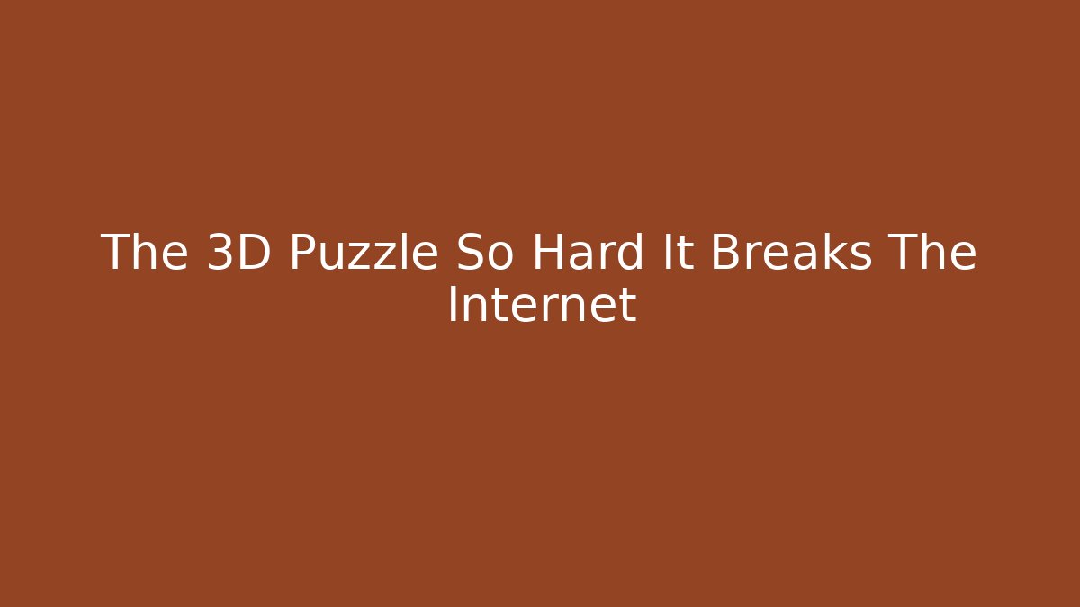 The 3D Puzzle So Hard It Breaks The Internet