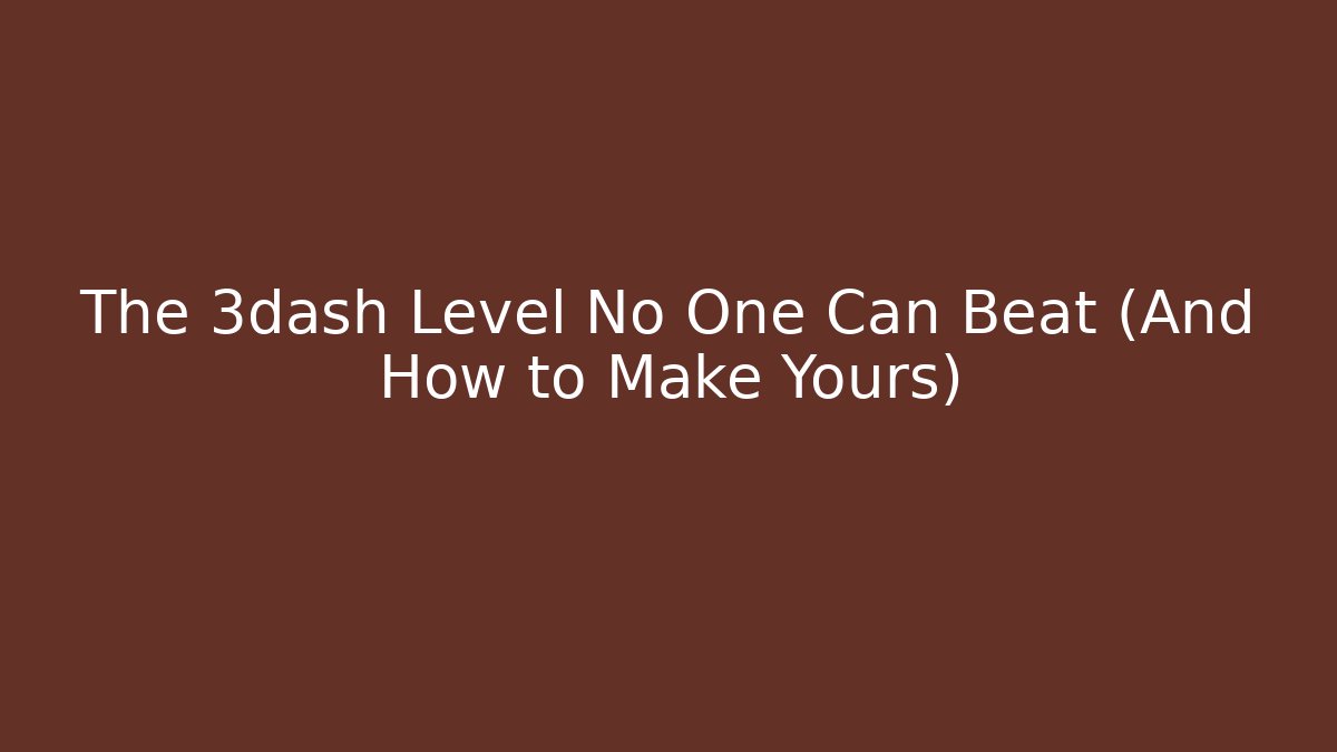 The 3dash Level No One Can Beat (And How to Make Yours)