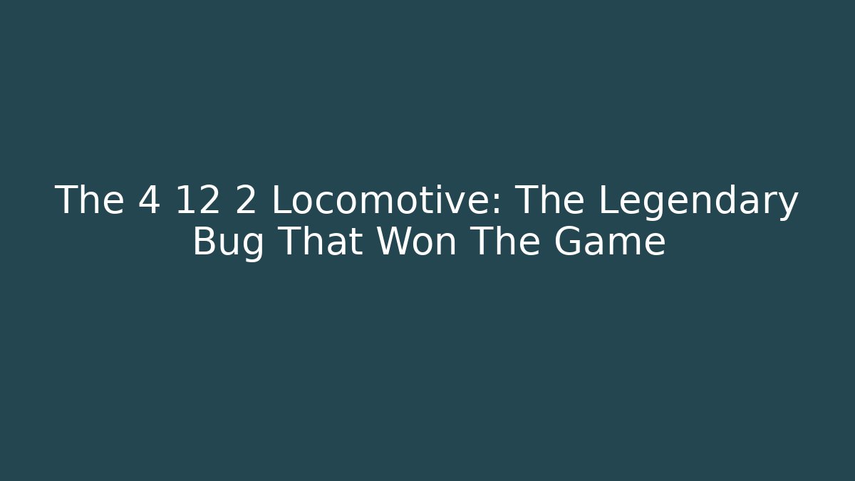 The 4 12 2 Locomotive: The Legendary Bug That Won The Game