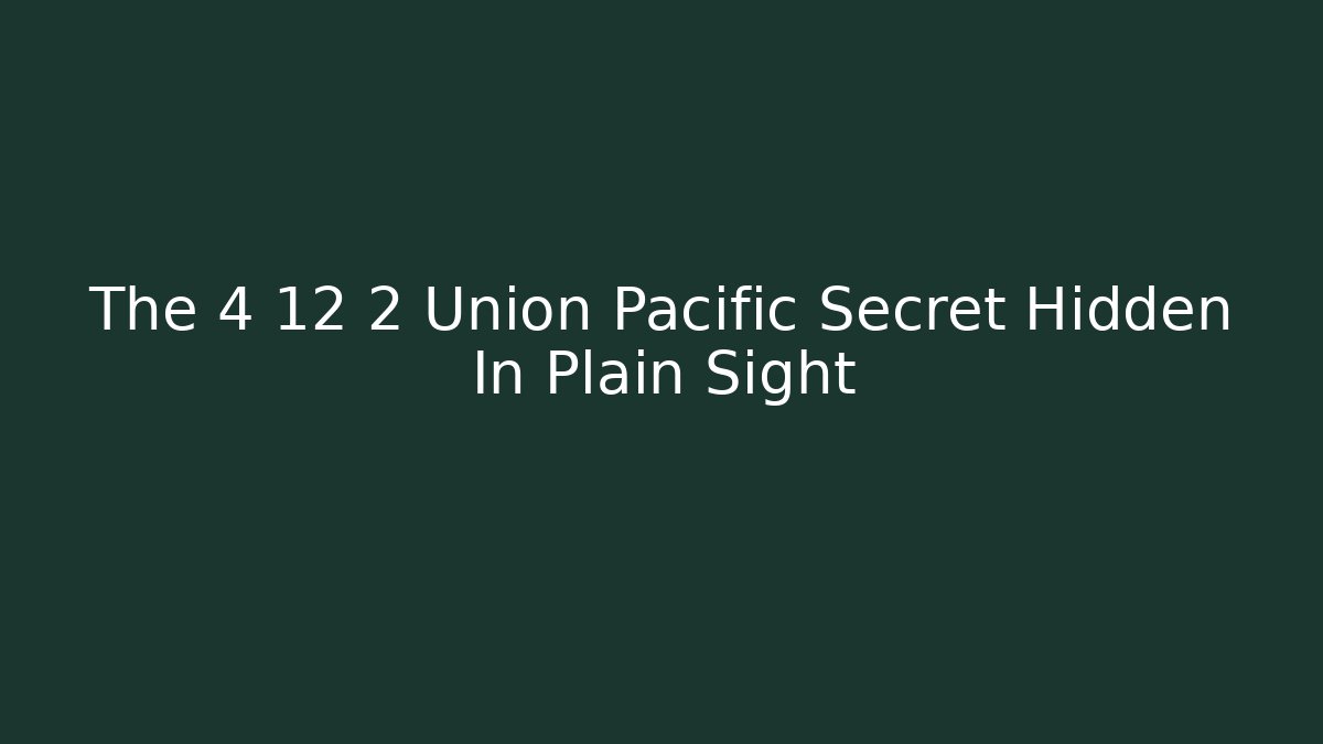 The 4 12 2 Union Pacific Secret Hidden In Plain Sight