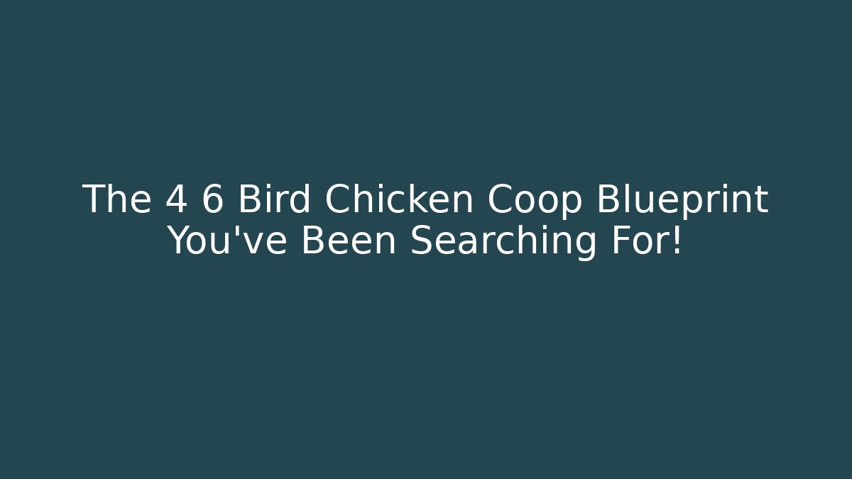 The 4 6 Bird Chicken Coop Blueprint You’ve Been Searching For!