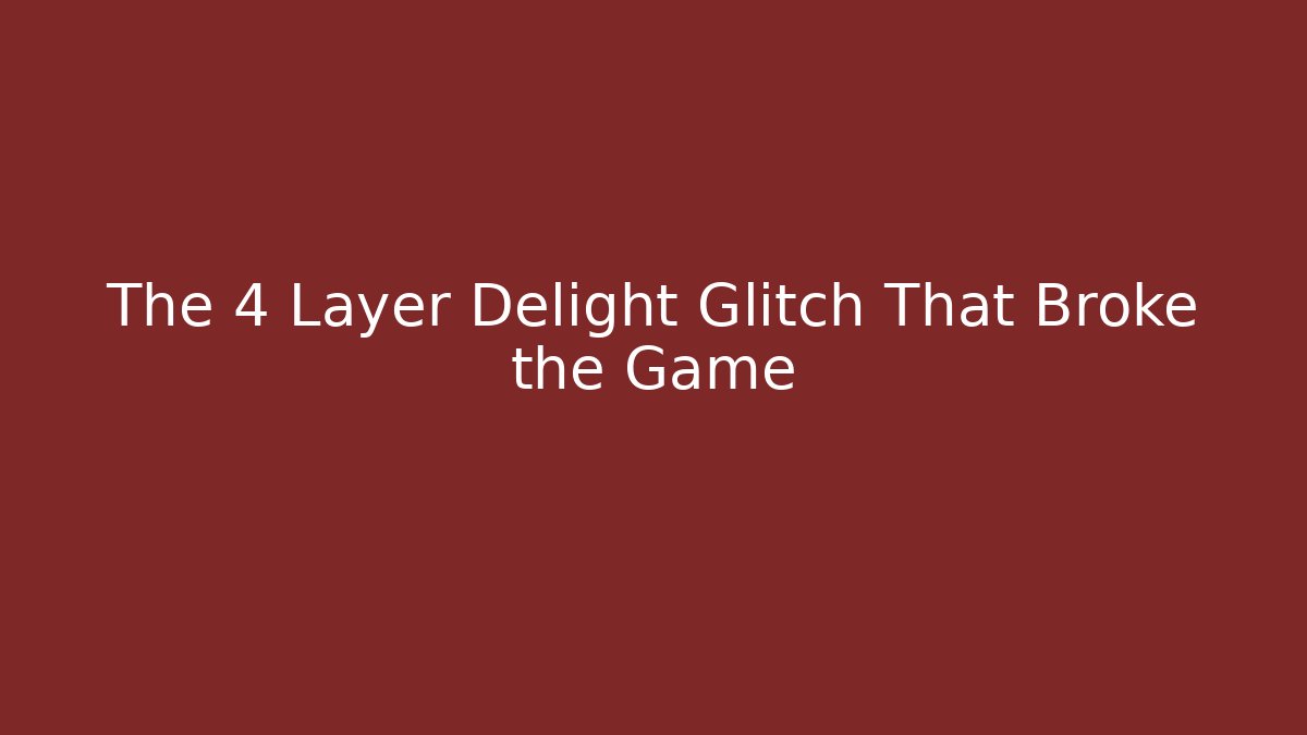 The 4 Layer Delight Glitch That Broke the Game