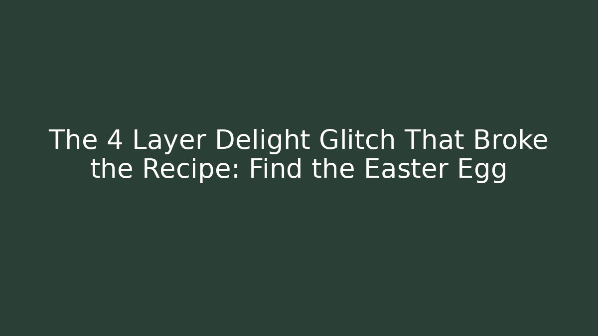 The 4 Layer Delight Glitch That Broke the Recipe: Find the Easter Egg