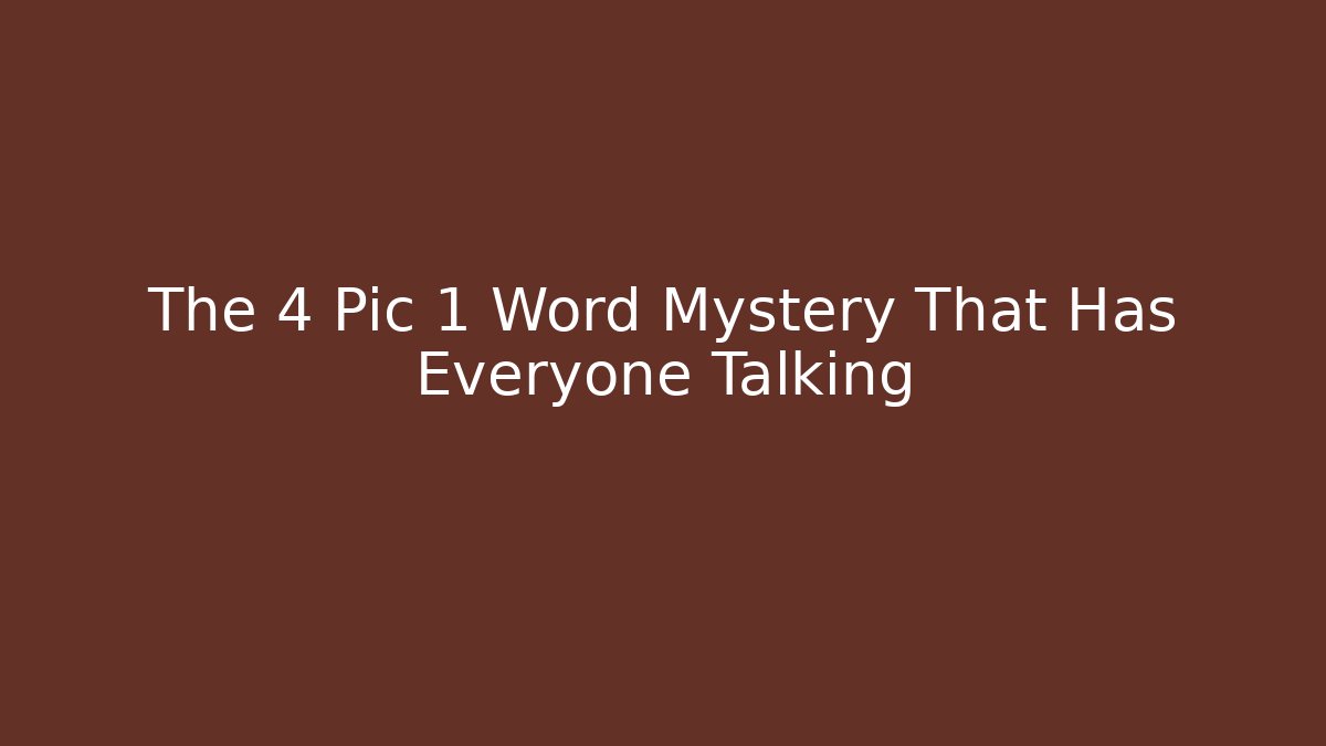 The 4 Pic 1 Word Mystery That Has Everyone Talking