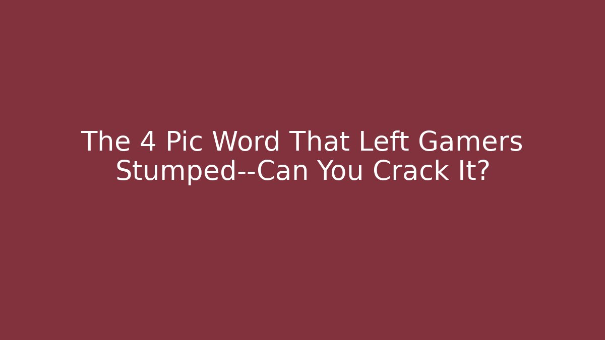 The 4 Pic Word That Left Gamers Stumped—Can You Crack It?