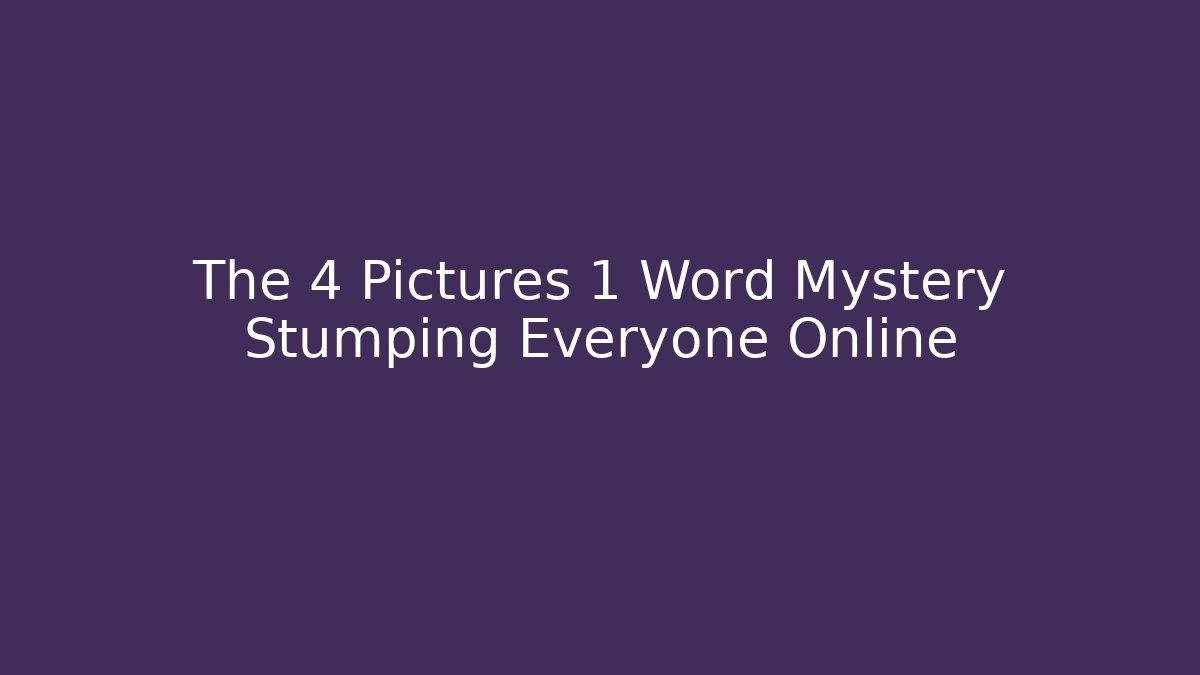 The 4 Pictures 1 Word Mystery Stumping Everyone Online