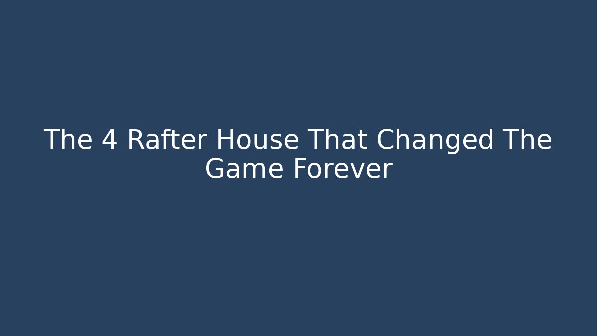 The 4 Rafter House That Changed The Game Forever