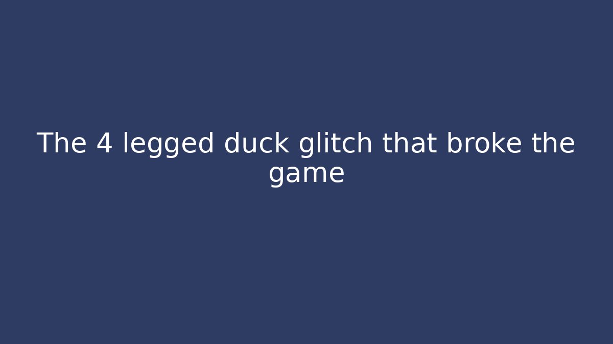 The 4 legged duck glitch that broke the game