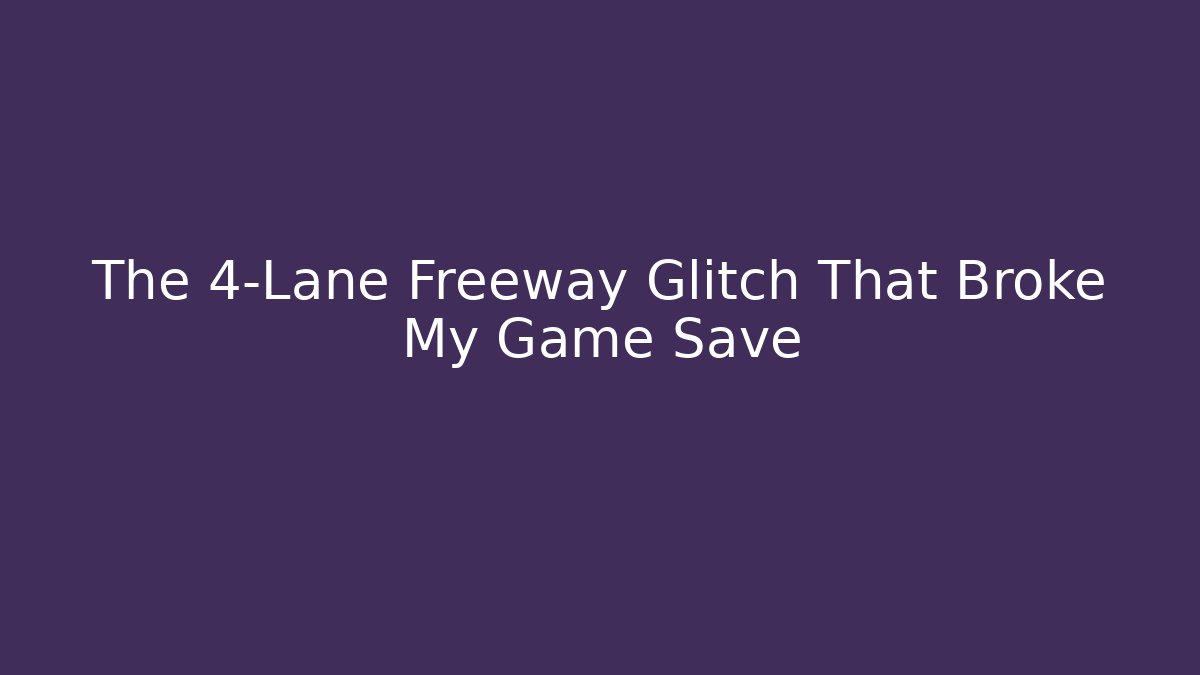 The 4-Lane Freeway Glitch That Broke My Game Save
