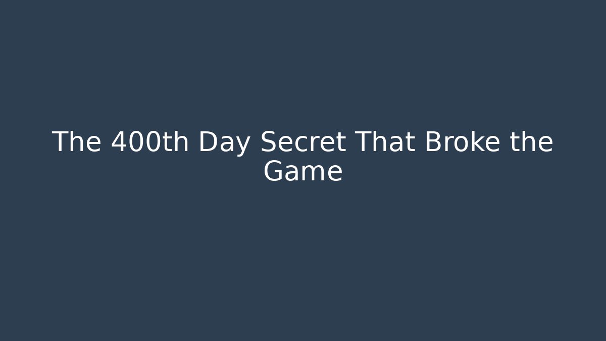 The 400th Day Secret That Broke the Game