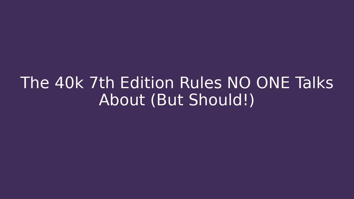 The 40k 7th Edition Rules NO ONE Talks About (But Should!)