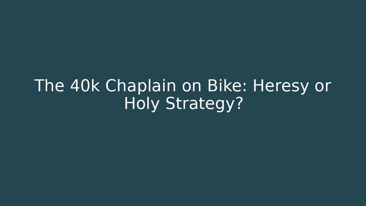 The 40k Chaplain on Bike: Heresy or Holy Strategy?