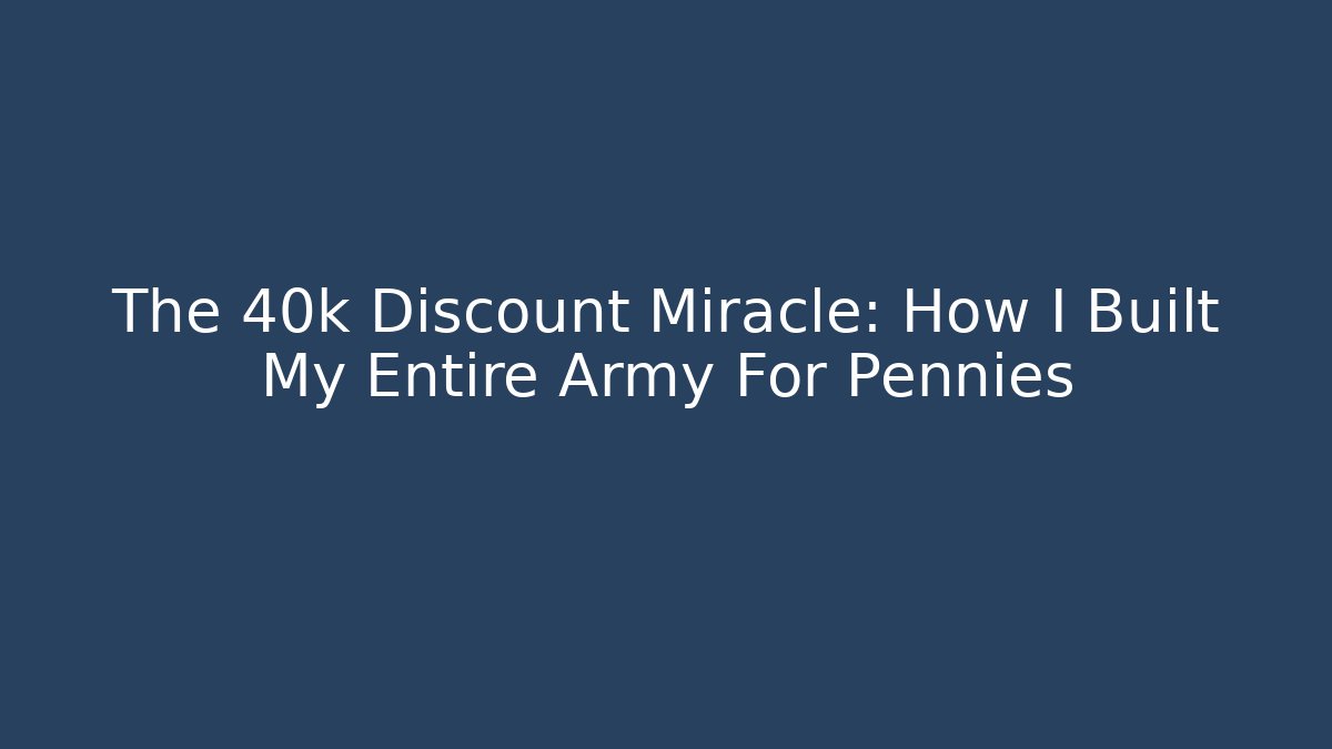 The 40k Discount Miracle: How I Built My Entire Army For Pennies