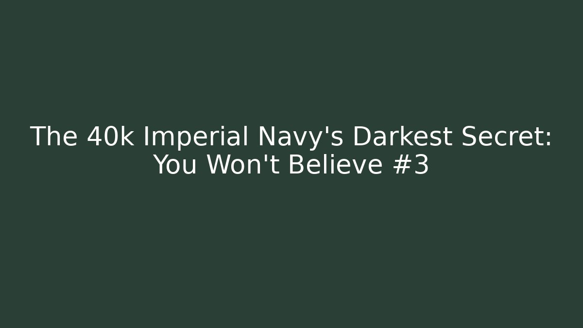The 40k Imperial Navy's Darkest Secret: You Won't Believe #3