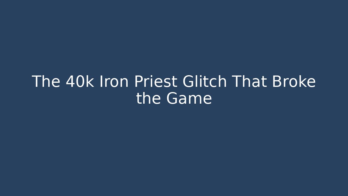 The 40k Iron Priest Glitch That Broke the Game