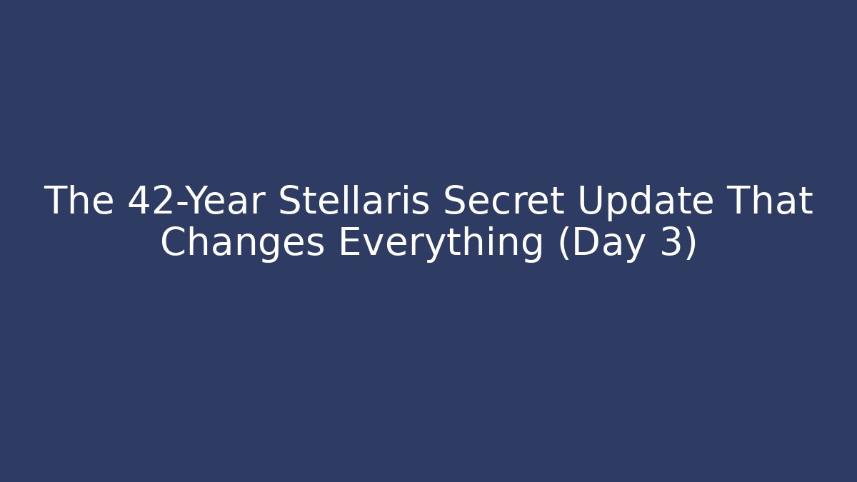 The 42-Year Stellaris Secret Update That Changes Everything (Day 3)