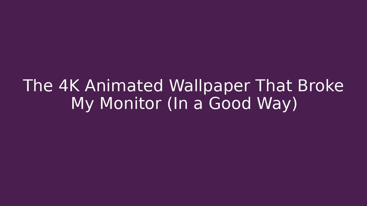 The 4K Animated Wallpaper That Broke My Monitor (In a Good Way)