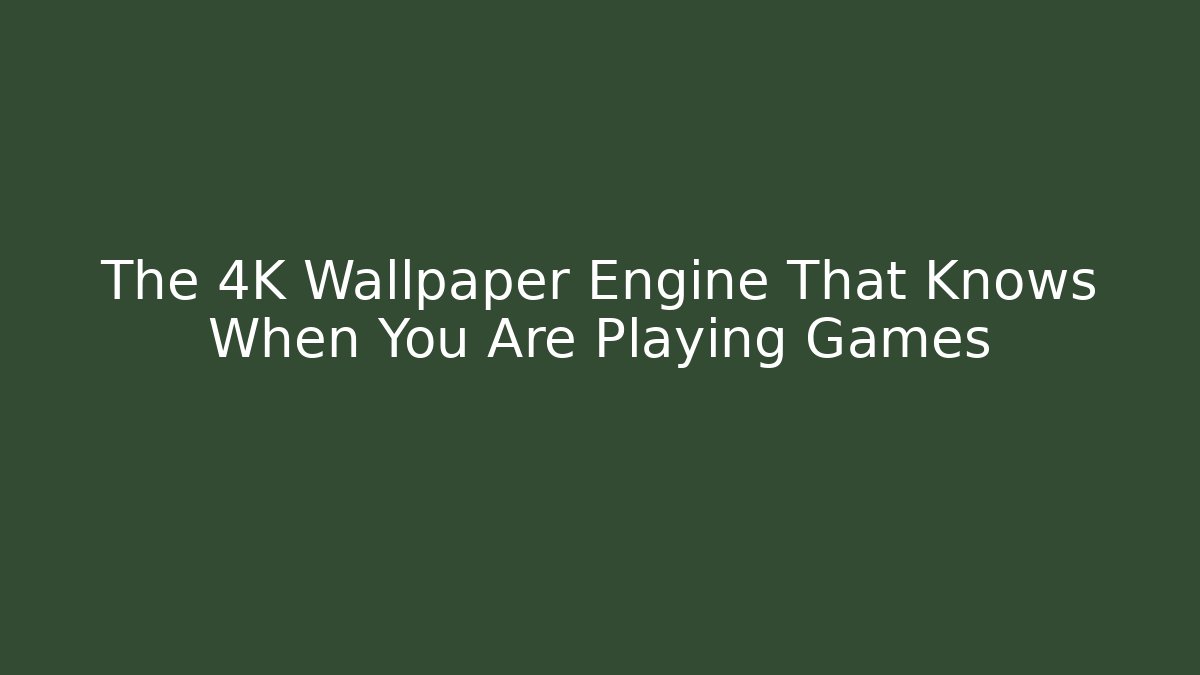 The 4K Wallpaper Engine That Knows When You Are Playing Games