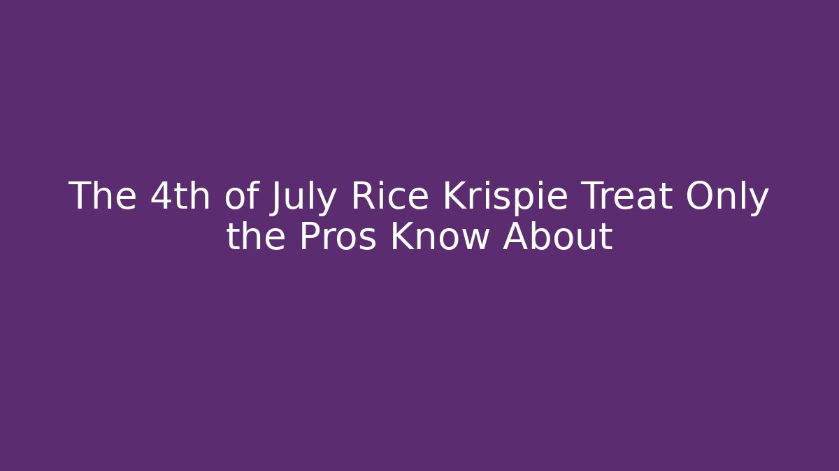 The 4th of July Rice Krispie Treat Only the Pros Know About