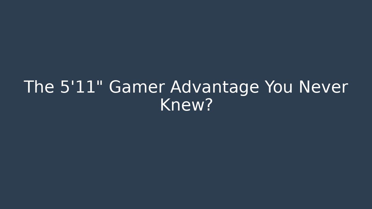 The 5'11" Gamer Advantage You Never Knew?
