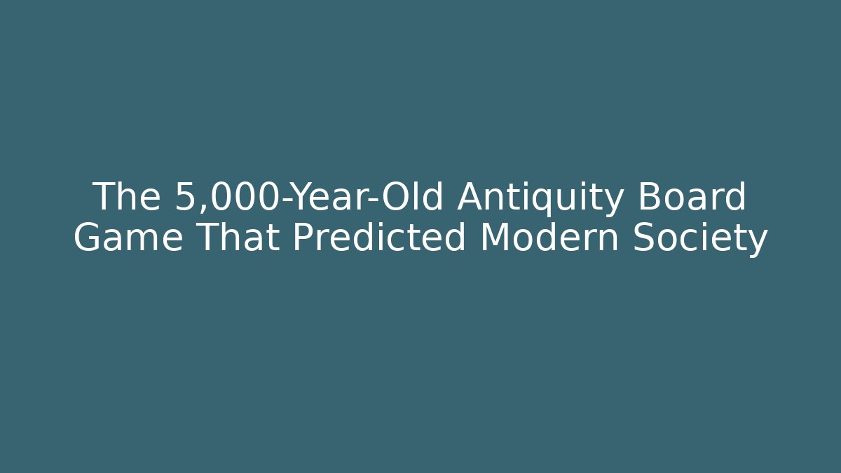The 5,000-Year-Old Antiquity Board Game That Predicted Modern Society