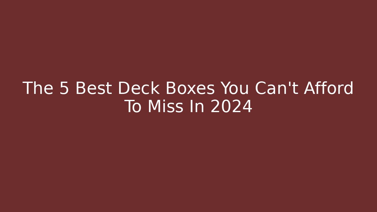 The 5 Best Deck Boxes You Can't Afford To Miss In 2024