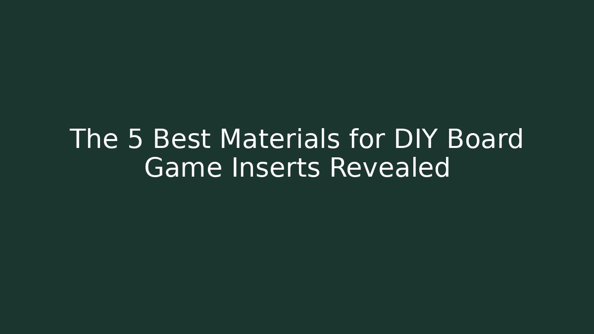 The 5 Best Materials for DIY Board Game Inserts Revealed - Critter Realm