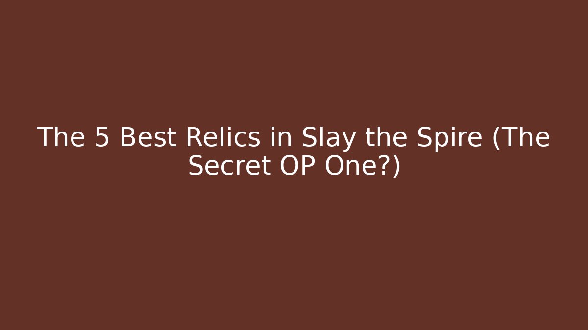 The 5 Best Relics in Slay the Spire (The Secret OP One?)