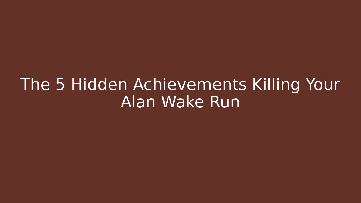 The 5 Hidden Achievements Killing Your Alan Wake Run