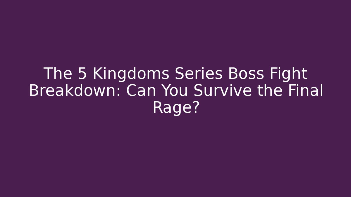 The 5 Kingdoms Series Boss Fight Breakdown: Can You Survive the Final Rage?
