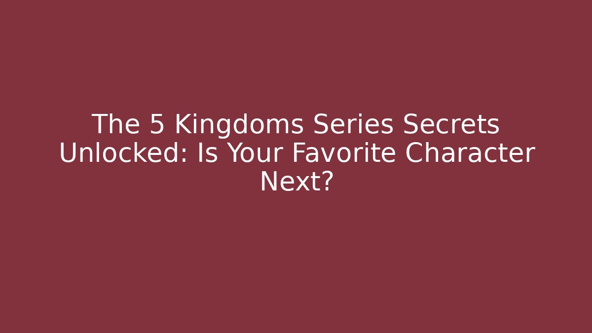 The 5 Kingdoms Series Secrets Unlocked: Is Your Favorite Character Next?