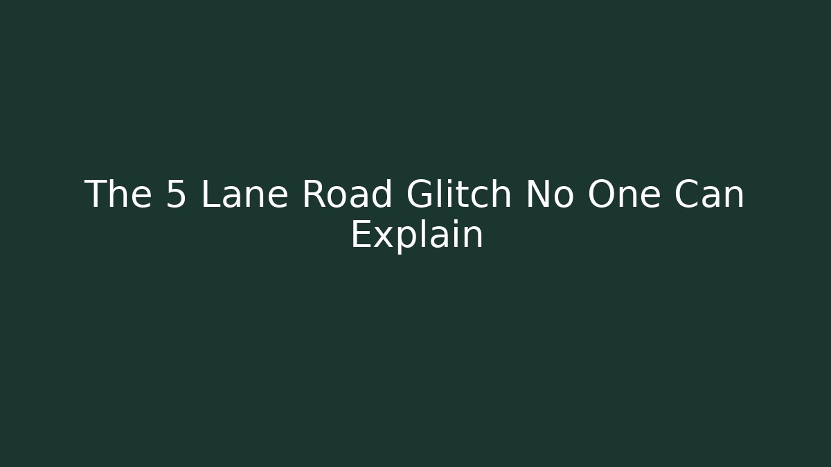 The 5 Lane Road Glitch No One Can Explain