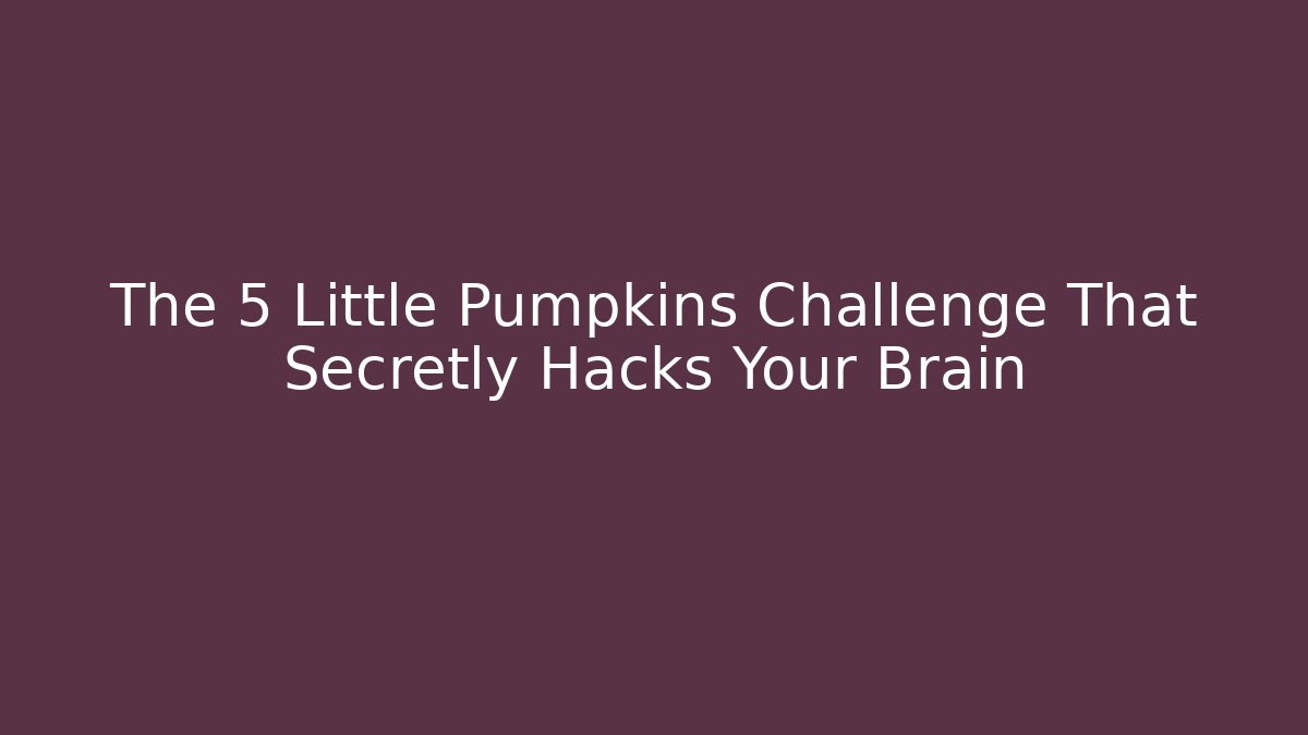 The 5 Little Pumpkins Challenge That Secretly Hacks Your Brain