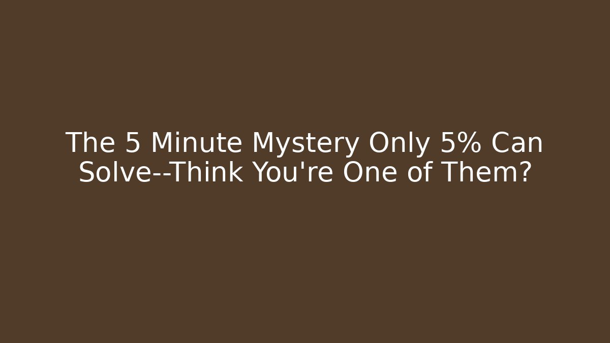 The 5 Minute Mystery Only 5% Can Solve—Think You’re One of Them?