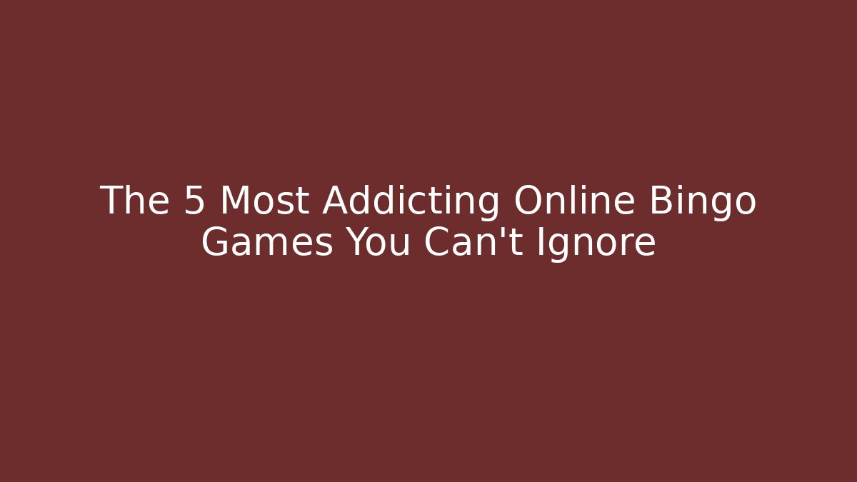 The 5 Most Addicting Online Bingo Games You Can't Ignore